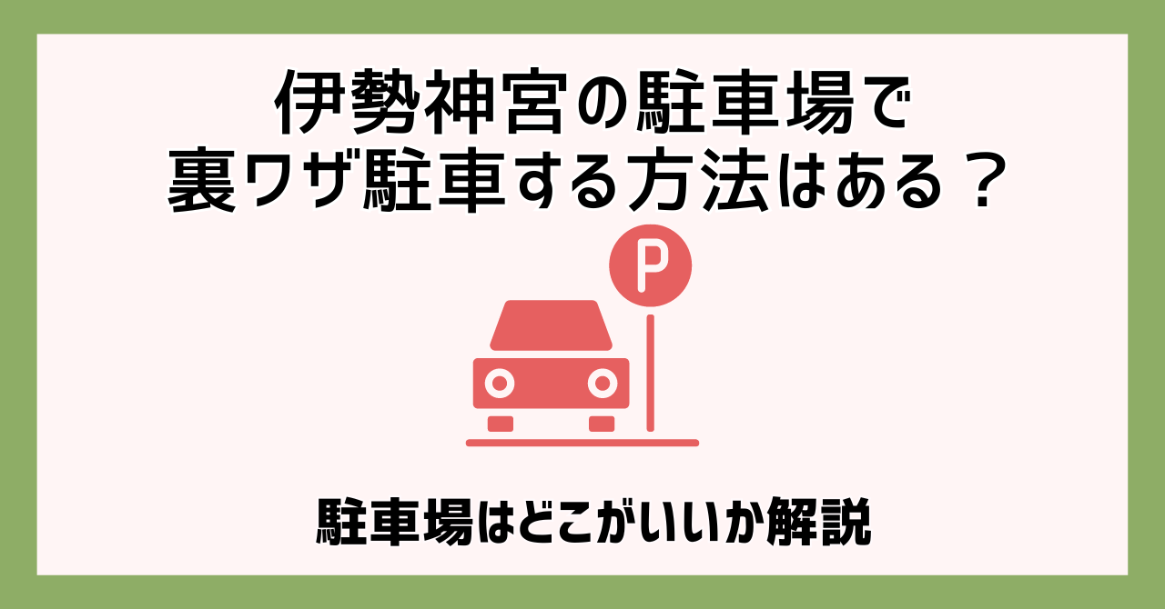 伊勢神宮の駐車場で裏ワザ駐車する方法はある？駐車場はどこがいいか解説